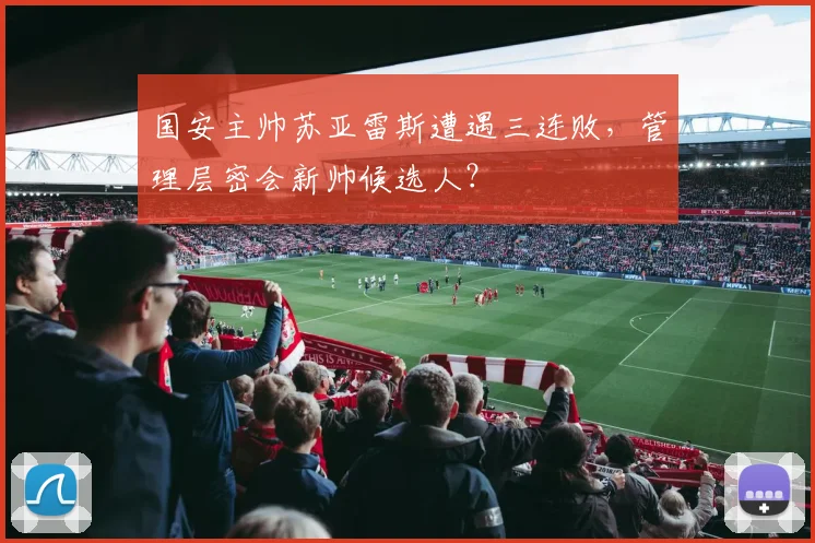 国安主帅苏亚雷斯遭遇三连败，管理层密会新帅候选人？