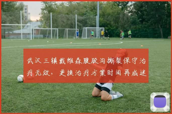 武汉三镇戴维森腹股沟撕裂保守治疗无效,更换治疗方案时间再成迷